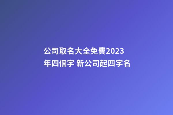 公司取名大全免費2023年四個字 新公司起四字名-第1張-公司起名-玄機派